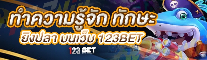 ทำความรู้จัก ทักษะยิงปลา บนเว็บ 123bet