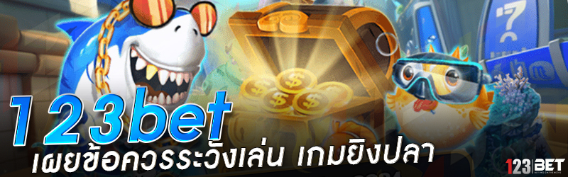 123bet เผยข้อควรระวังเล่น เกมยิงปลา